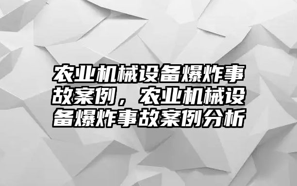 農業機械設備爆炸事故案例，農業機械設備爆炸事故案例分析