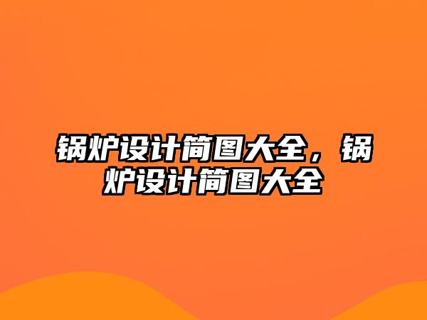 鍋爐設(shè)計(jì)簡圖大全，鍋爐設(shè)計(jì)簡圖大全