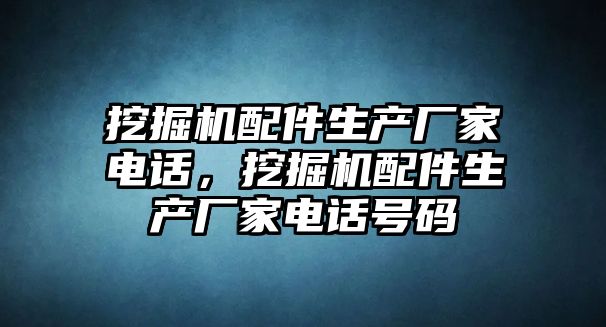 挖掘機配件生產廠家電話，挖掘機配件生產廠家電話號碼