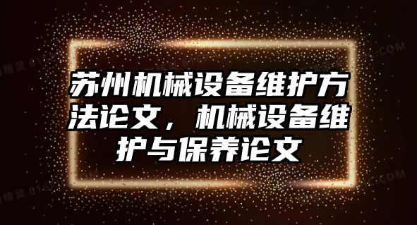 蘇州機械設備維護方法論文，機械設備維護與保養論文