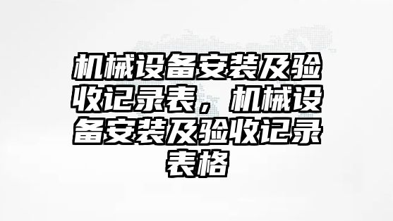 機械設備安裝及驗收記錄表，機械設備安裝及驗收記錄表格