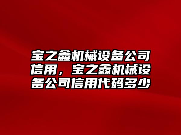 寶之鑫機械設備公司信用，寶之鑫機械設備公司信用代碼多少