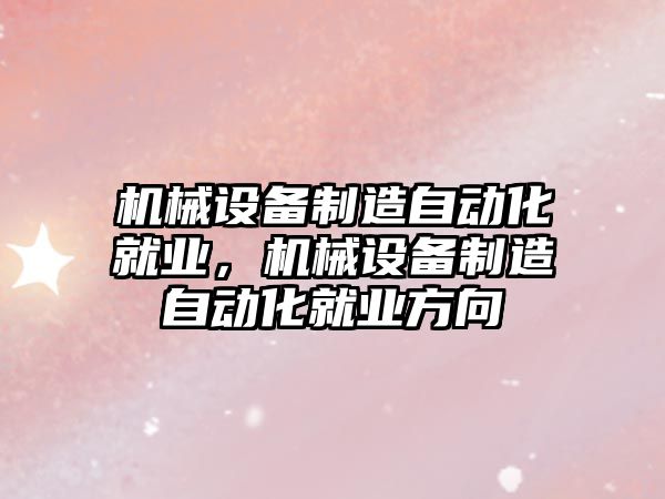 機械設備制造自動化就業(yè)，機械設備制造自動化就業(yè)方向