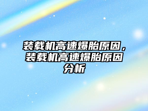 裝載機高速爆胎原因，裝載機高速爆胎原因分析