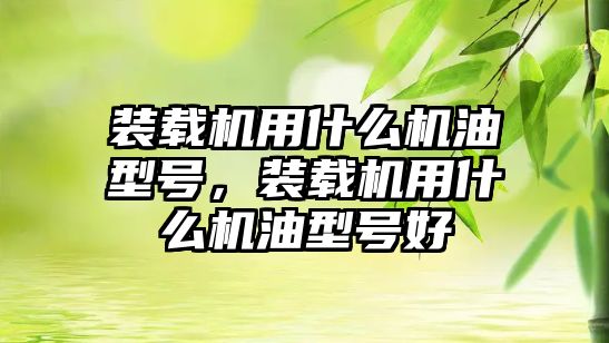 裝載機用什么機油型號，裝載機用什么機油型號好