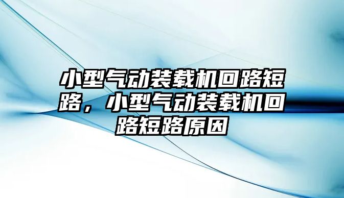 小型氣動裝載機回路短路，小型氣動裝載機回路短路原因