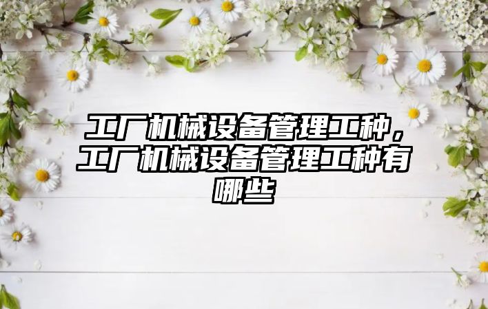 工廠機械設備管理工種，工廠機械設備管理工種有哪些