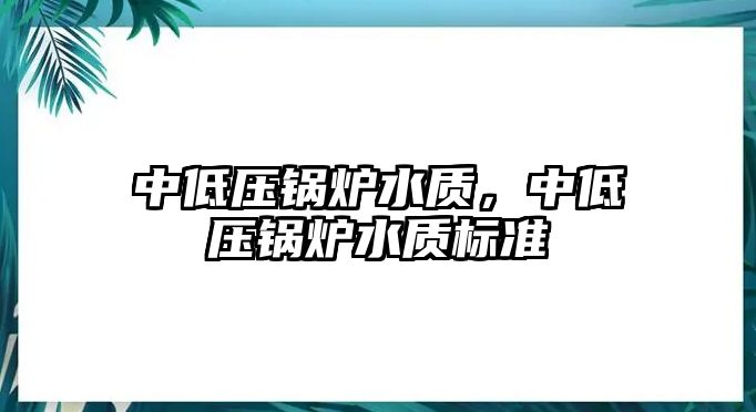 中低壓鍋爐水質，中低壓鍋爐水質標準