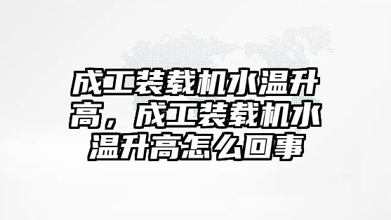 成工裝載機水溫升高，成工裝載機水溫升高怎么回事