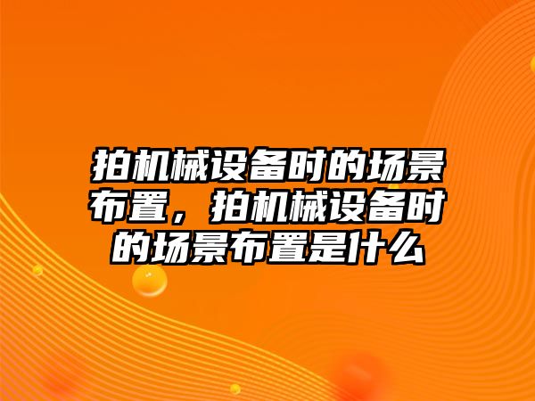 拍機械設備時的場景布置，拍機械設備時的場景布置是什么