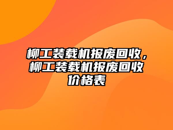 柳工裝載機(jī)報(bào)廢回收，柳工裝載機(jī)報(bào)廢回收價(jià)格表