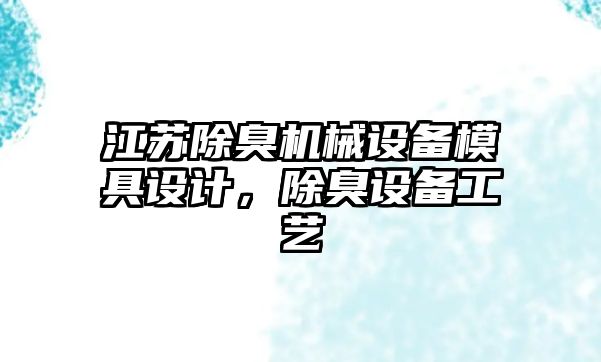 江蘇除臭機械設備模具設計，除臭設備工藝