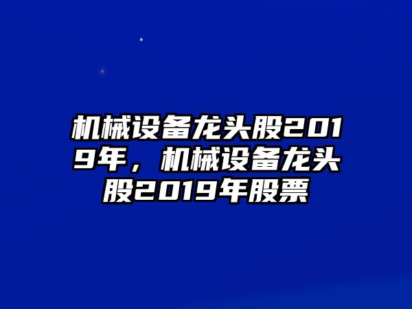 機械設備龍頭股2019年，機械設備龍頭股2019年股票