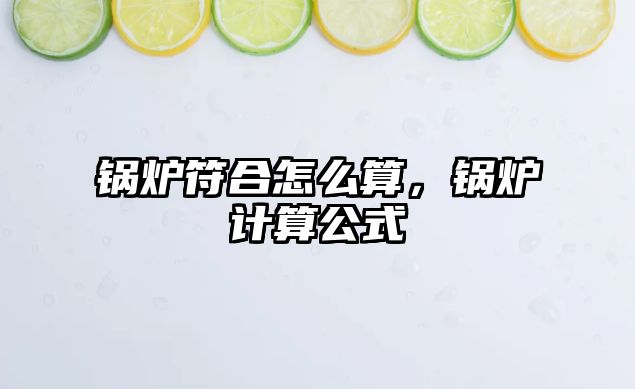 鍋爐符合怎么算，鍋爐計(jì)算公式