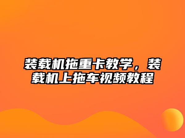 裝載機拖重卡教學，裝載機上拖車視頻教程