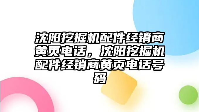 沈陽挖掘機配件經(jīng)銷商黃頁電話，沈陽挖掘機配件經(jīng)銷商黃頁電話號碼