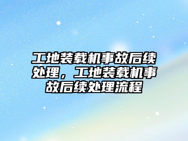 工地裝載機事故后續處理，工地裝載機事故后續處理流程