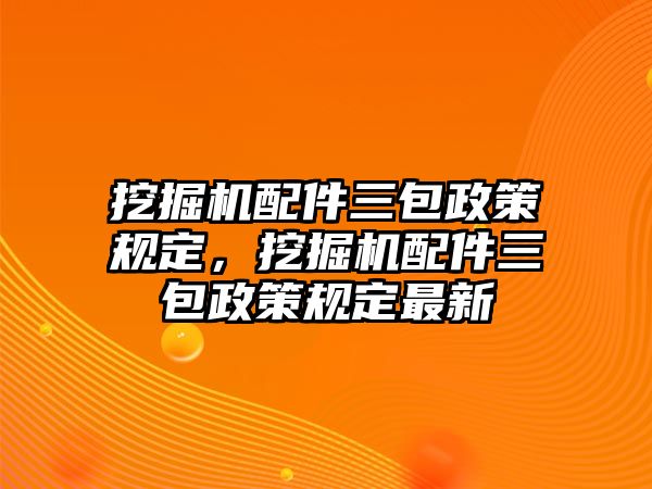 挖掘機配件三包政策規定，挖掘機配件三包政策規定最新