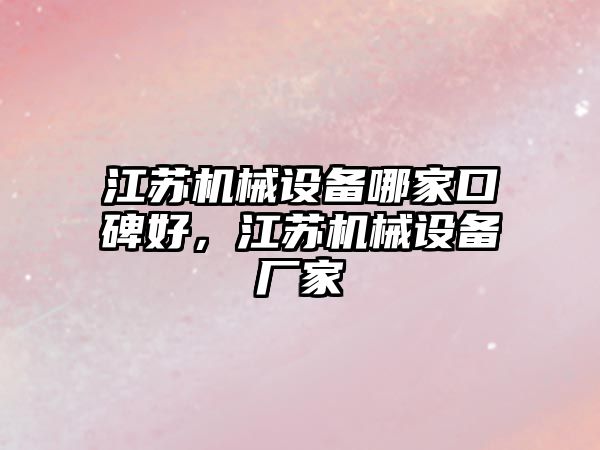 江蘇機械設備哪家口碑好，江蘇機械設備廠家