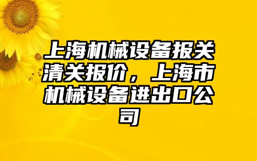 上海機械設備報關清關報價，上海市機械設備進出口公司