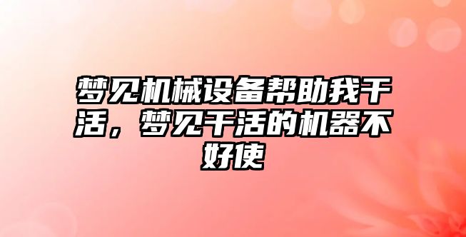 夢見機械設備幫助我干活，夢見干活的機器不好使