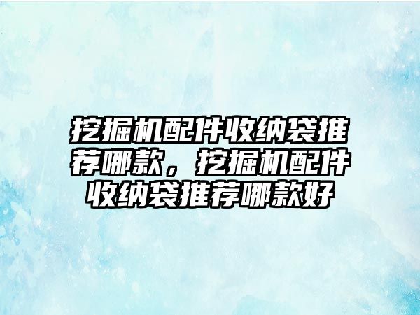 挖掘機(jī)配件收納袋推薦哪款，挖掘機(jī)配件收納袋推薦哪款好