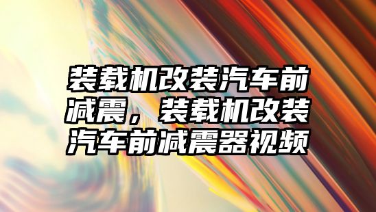 裝載機改裝汽車前減震，裝載機改裝汽車前減震器視頻