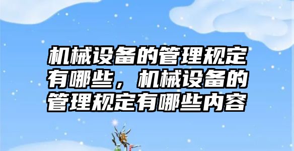 機械設備的管理規定有哪些，機械設備的管理規定有哪些內容