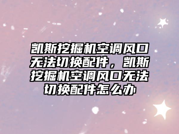 凱斯挖掘機空調風口無法切換配件，凱斯挖掘機空調風口無法切換配件怎么辦