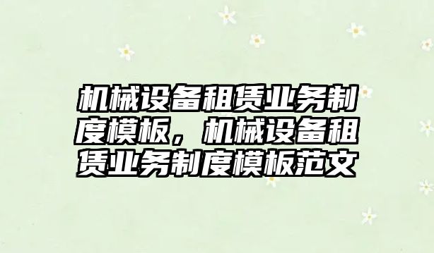 機械設備租賃業(yè)務制度模板，機械設備租賃業(yè)務制度模板范文