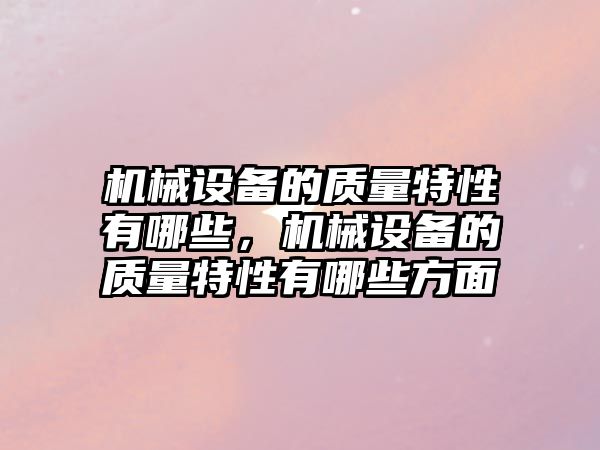 機械設備的質量特性有哪些，機械設備的質量特性有哪些方面