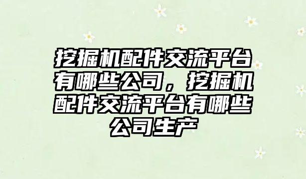 挖掘機配件交流平臺有哪些公司，挖掘機配件交流平臺有哪些公司生產