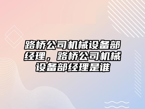 路橋公司機械設備部經理，路橋公司機械設備部經理是誰