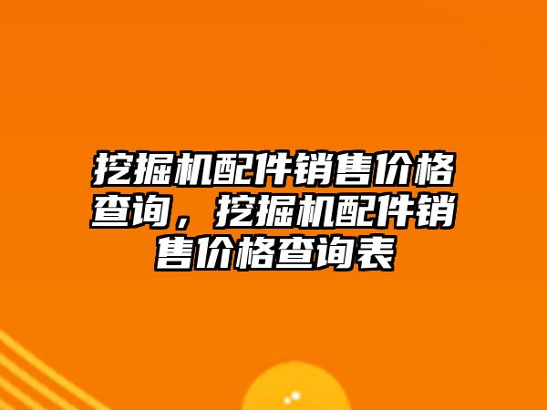 挖掘機(jī)配件銷售價格查詢，挖掘機(jī)配件銷售價格查詢表