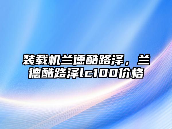 裝載機蘭德酷路澤，蘭德酷路澤lc100價格