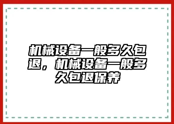 機(jī)械設(shè)備一般多久包退，機(jī)械設(shè)備一般多久包退保養(yǎng)