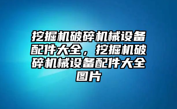 挖掘機破碎機械設備配件大全，挖掘機破碎機械設備配件大全圖片