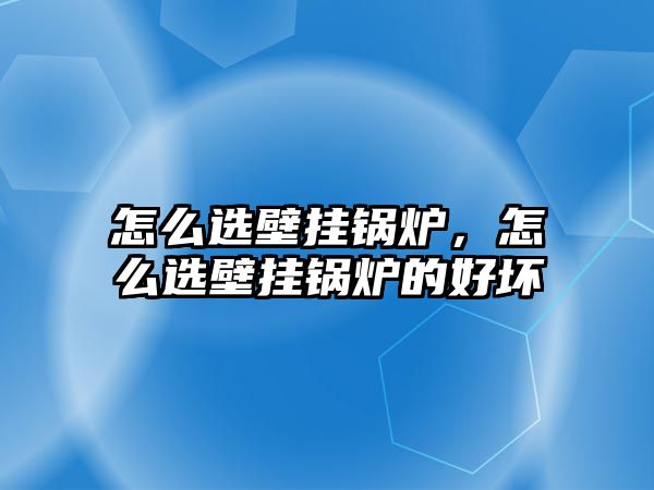 怎么選壁掛鍋爐，怎么選壁掛鍋爐的好壞