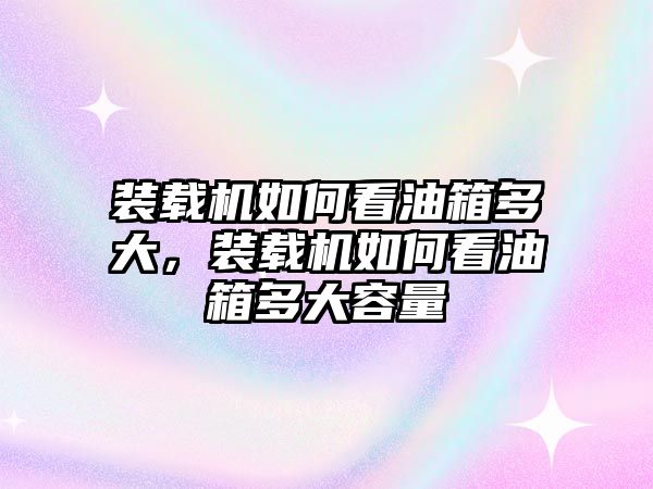 裝載機(jī)如何看油箱多大，裝載機(jī)如何看油箱多大容量