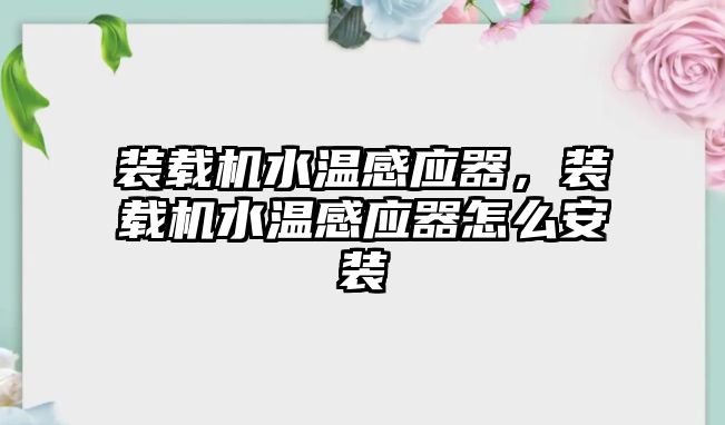 裝載機水溫感應器，裝載機水溫感應器怎么安裝