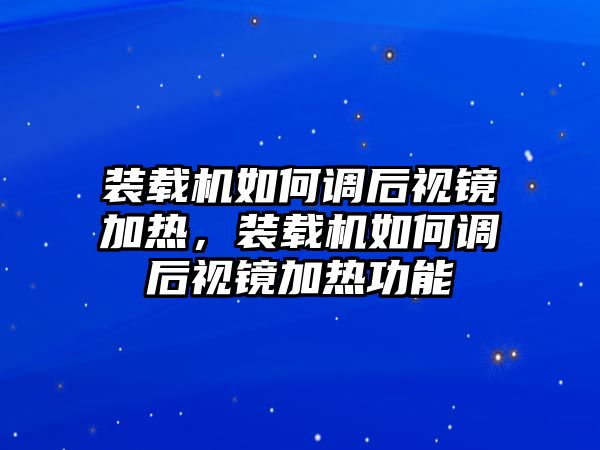 裝載機如何調后視鏡加熱，裝載機如何調后視鏡加熱功能