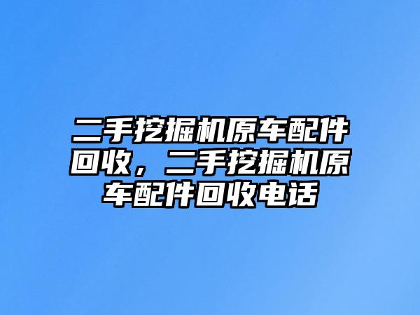 二手挖掘機(jī)原車配件回收，二手挖掘機(jī)原車配件回收電話