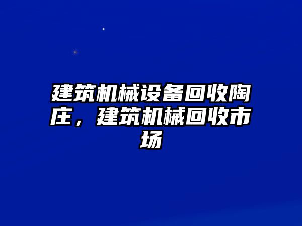 建筑機械設備回收陶莊，建筑機械回收市場