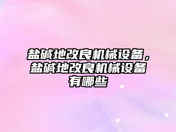 鹽堿地改良機械設備，鹽堿地改良機械設備有哪些