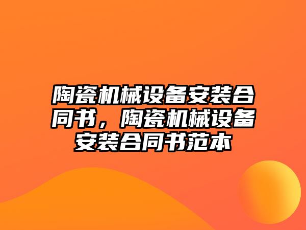 陶瓷機械設(shè)備安裝合同書，陶瓷機械設(shè)備安裝合同書范本