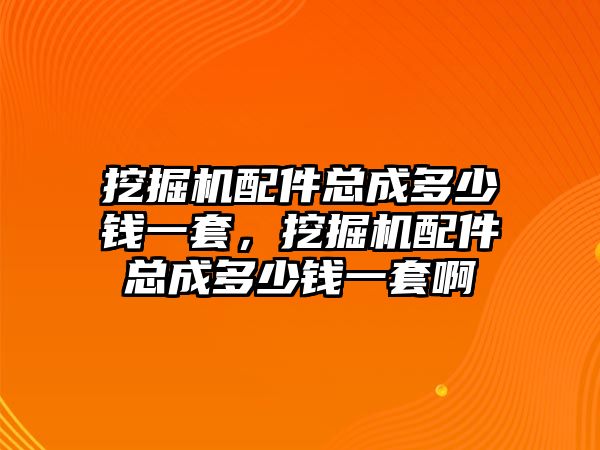 挖掘機(jī)配件總成多少錢一套，挖掘機(jī)配件總成多少錢一套啊