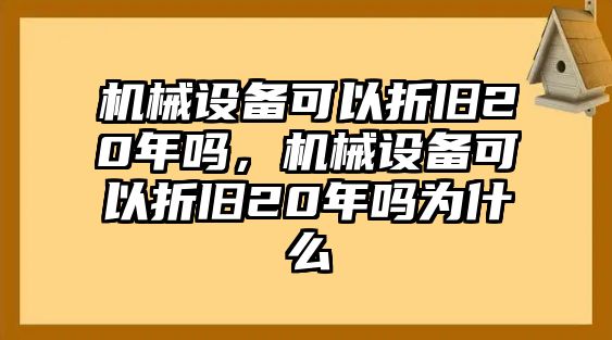 機械設備可以折舊20年嗎，機械設備可以折舊20年嗎為什么