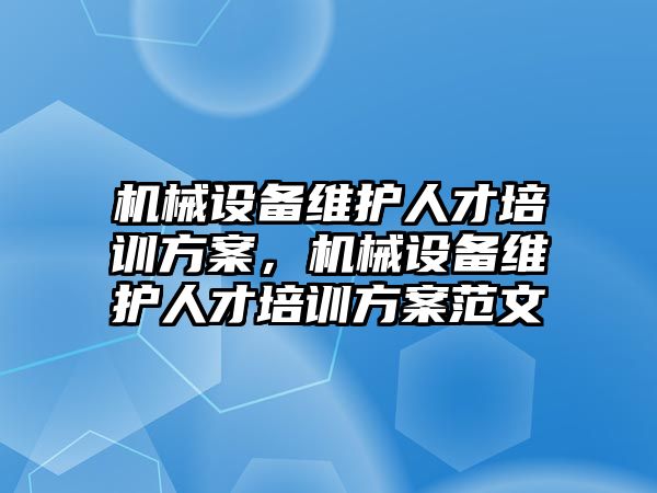 機械設備維護人才培訓方案，機械設備維護人才培訓方案范文