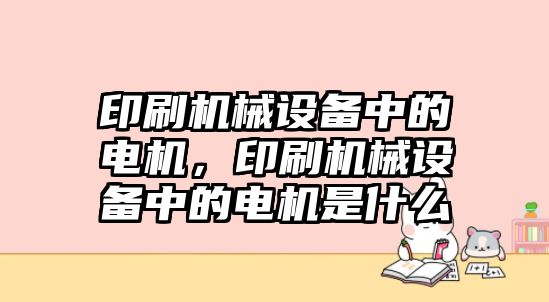 印刷機械設(shè)備中的電機，印刷機械設(shè)備中的電機是什么