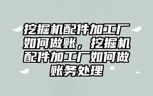 挖掘機配件加工廠如何做賬，挖掘機配件加工廠如何做賬務處理